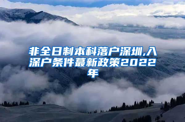 非全日制本科落户深圳,入深户条件蕞新政策2022年