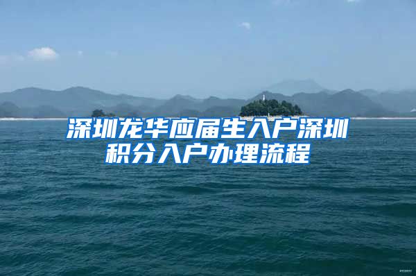 深圳龙华应届生入户深圳积分入户办理流程