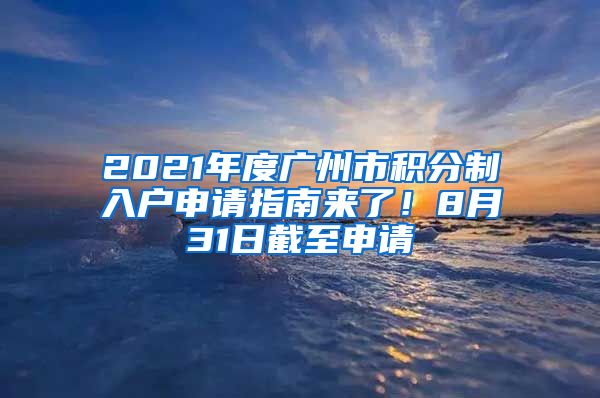 2021年度广州市积分制入户申请指南来了！8月31日截至申请