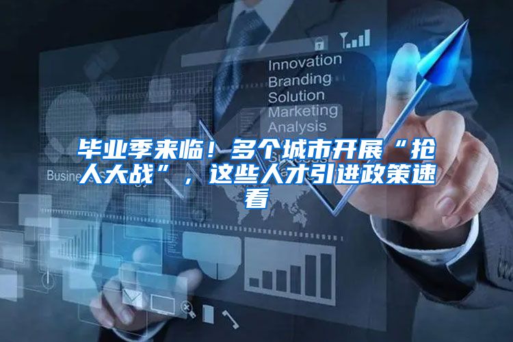 毕业季来临！多个城市开展“抢人大战”，这些人才引进政策速看