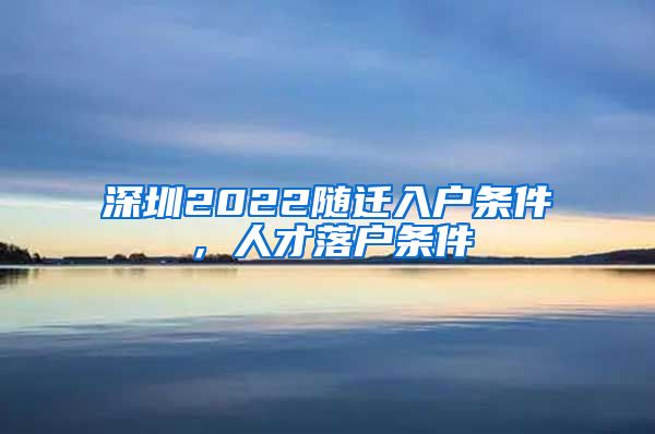 深圳2022随迁入户条件，人才落户条件