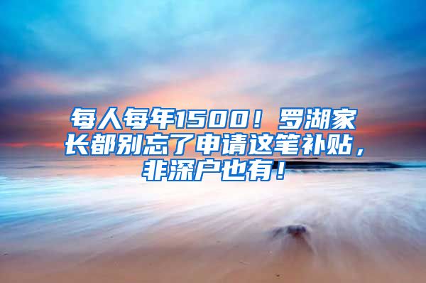 每人每年1500！罗湖家长都别忘了申请这笔补贴，非深户也有！