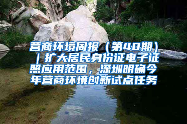 营商环境周报（第40期）｜扩大居民身份证电子证照应用范围，深圳明确今年营商环境创新试点任务