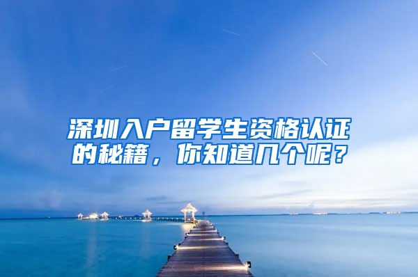 深圳入户留学生资格认证的秘籍，你知道几个呢？