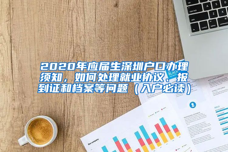 2020年应届生深圳户口办理须知，如何处理就业协议、报到证和档案等问题（入户必读）