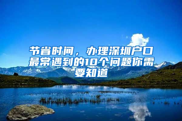 节省时间，办理深圳户口最常遇到的10个问题你需要知道