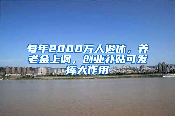 每年2000万人退休，养老金上调，创业补贴可发挥大作用