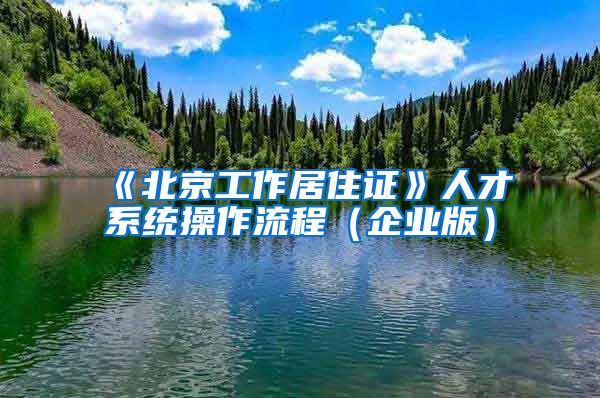 《北京工作居住证》人才系统操作流程（企业版）