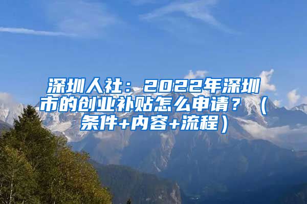 深圳人社：2022年深圳市的创业补贴怎么申请？（条件+内容+流程）