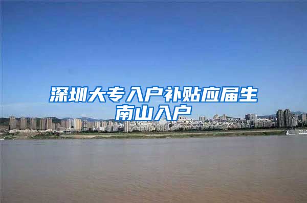 深圳大专入户补贴应届生南山入户