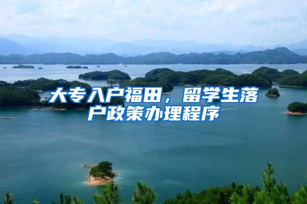 大专入户福田，留学生落户政策办理程序