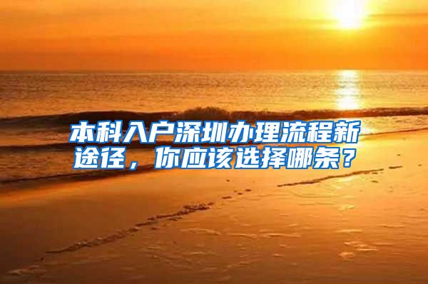 本科入户深圳办理流程新途径，你应该选择哪条？