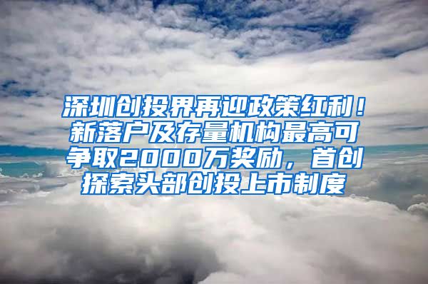 深圳创投界再迎政策红利！新落户及存量机构最高可争取2000万奖励，首创探索头部创投上市制度