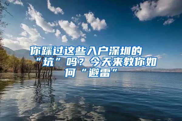 你踩过这些入户深圳的“坑”吗？今天来教你如何“避雷”