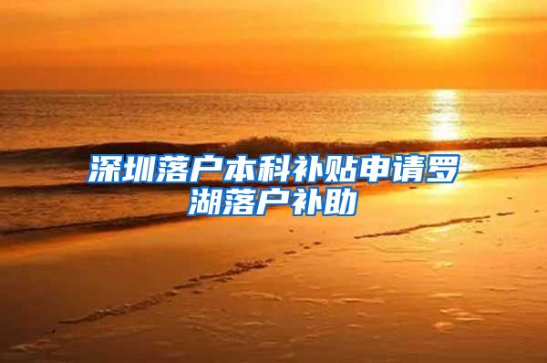 深圳落户本科补贴申请罗湖落户补助