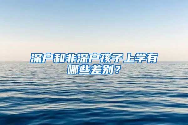 深户和非深户孩子上学有哪些差别？