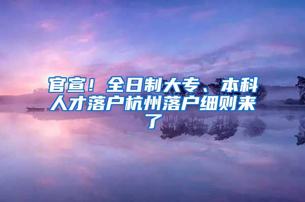 官宣！全日制大专、本科人才落户杭州落户细则来了