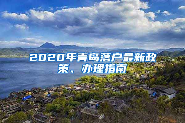 2020年青岛落户最新政策、办理指南