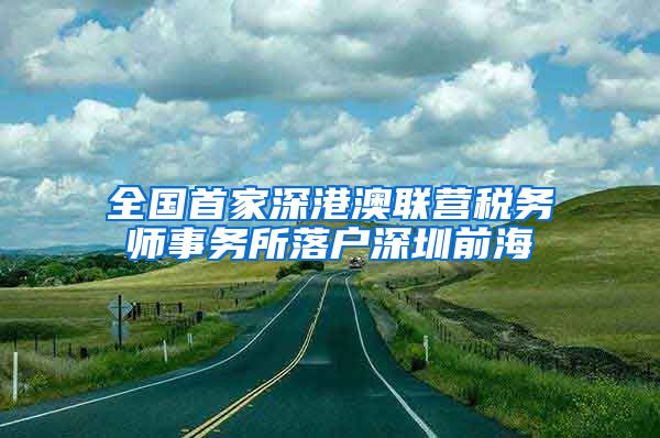 全国首家深港澳联营税务师事务所落户深圳前海