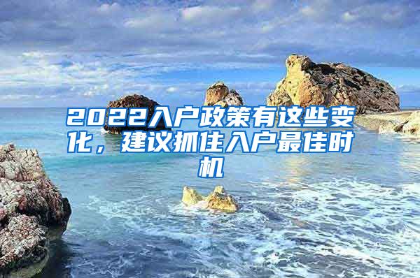 2022入户政策有这些变化，建议抓住入户最佳时机