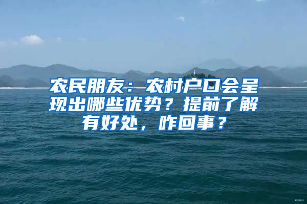农民朋友：农村户口会呈现出哪些优势？提前了解有好处，咋回事？