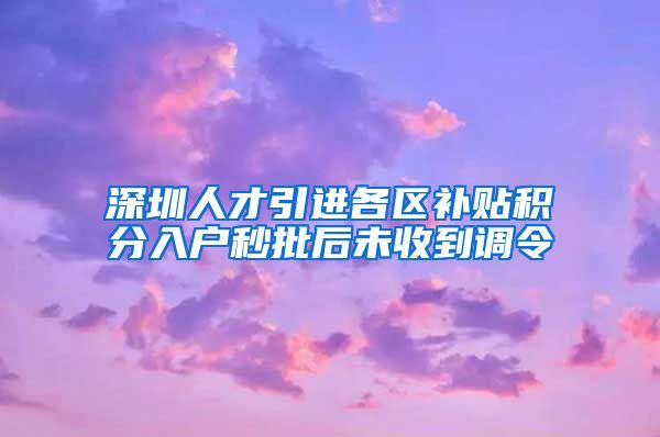 深圳人才引进各区补贴积分入户秒批后未收到调令