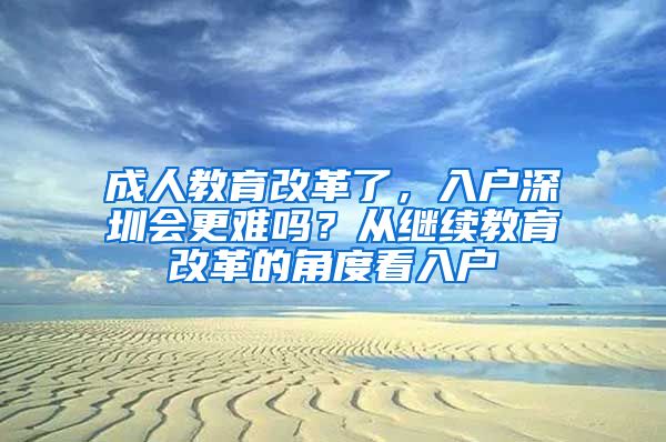 成人教育改革了，入户深圳会更难吗？从继续教育改革的角度看入户