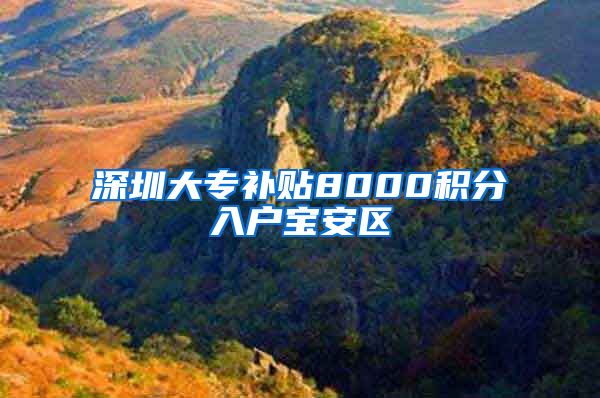 深圳大专补贴8000积分入户宝安区