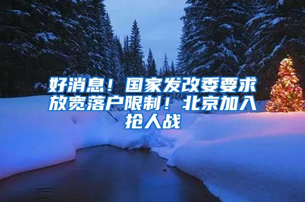 好消息！国家发改委要求放宽落户限制！北京加入抢人战