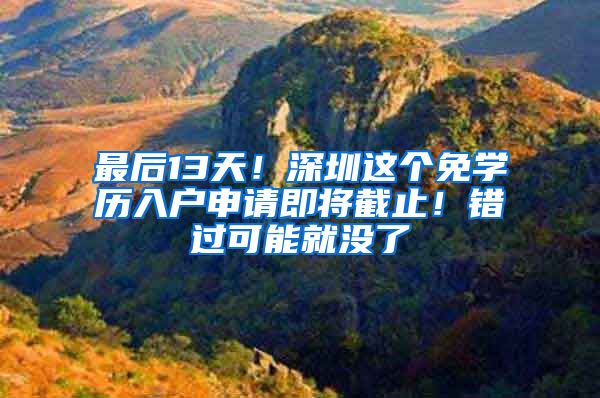 最后13天！深圳这个免学历入户申请即将截止！错过可能就没了