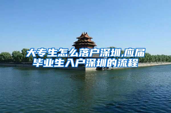 大专生怎么落户深圳,应届毕业生入户深圳的流程