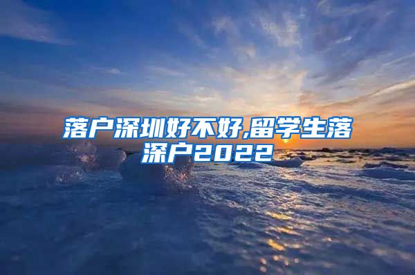 落户深圳好不好,留学生落深户2022