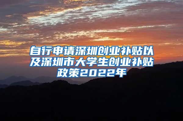自行申请深圳创业补贴以及深圳市大学生创业补贴政策2022年