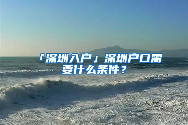 「深圳入户」深圳户口需要什么条件？