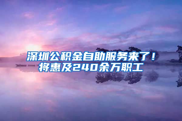 深圳公积金自助服务来了！将惠及240余万职工