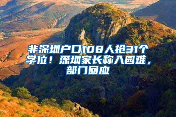 非深圳户口108人抢31个学位！深圳家长称入园难，部门回应