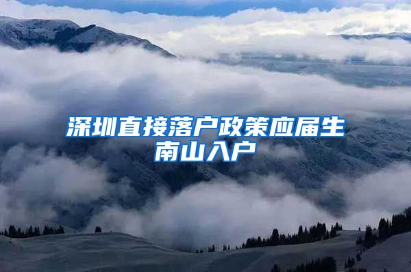 深圳直接落户政策应届生南山入户