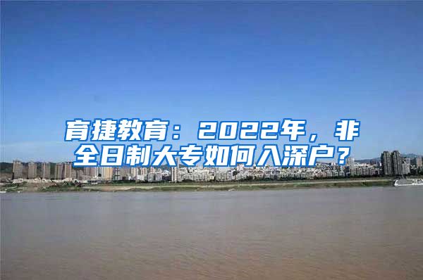 育捷教育：2022年，非全日制大专如何入深户？