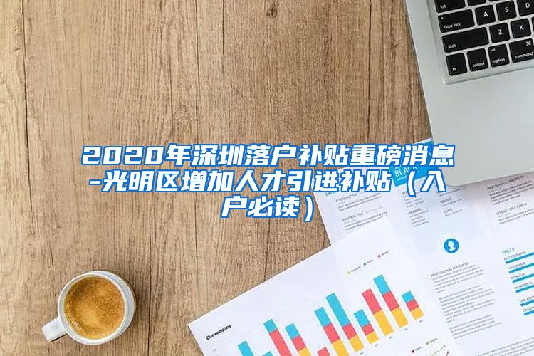 2020年深圳落户补贴重磅消息-光明区增加人才引进补贴（入户必读）