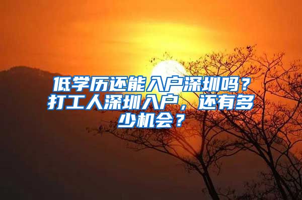 低学历还能入户深圳吗？打工人深圳入户，还有多少机会？