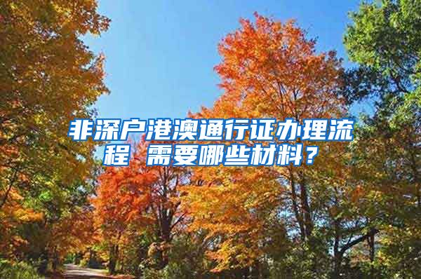 非深户港澳通行证办理流程 需要哪些材料？