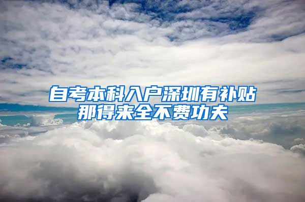 自考本科入户深圳有补贴那得来全不费功夫