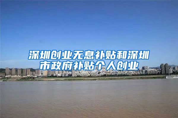 深圳创业无息补贴和深圳市政府补贴个人创业