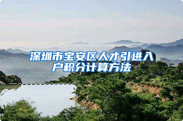 深圳市宝安区人才引进入户积分计算方法