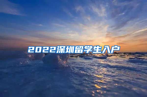 2022深圳留学生入户