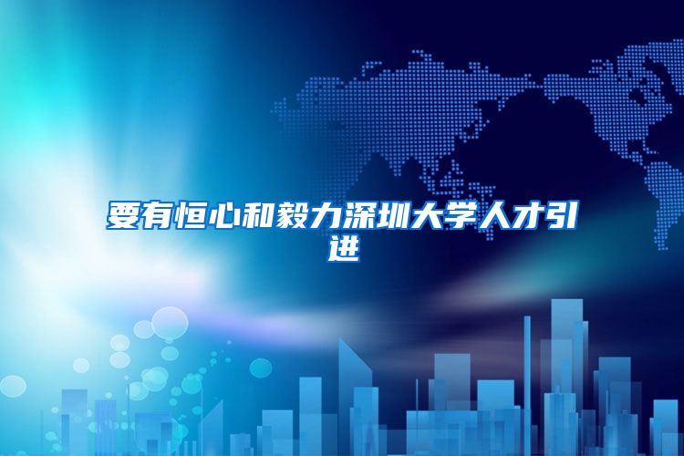 要有恒心和毅力深圳大学人才引进