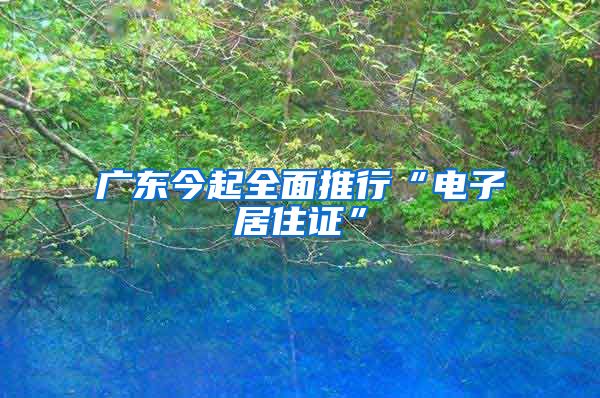 广东今起全面推行“电子居住证”