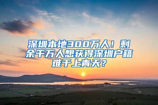 深圳本地300万人！剩余千万人想获得深圳户籍难于上青天？