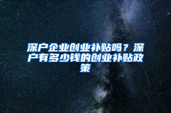 深户企业创业补贴吗？深户有多少钱的创业补贴政策