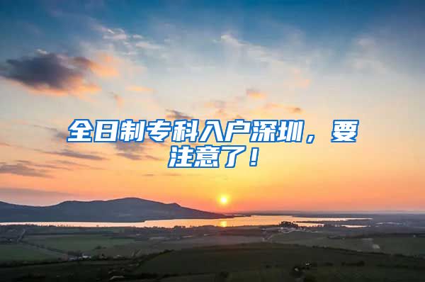全日制专科入户深圳，要注意了！